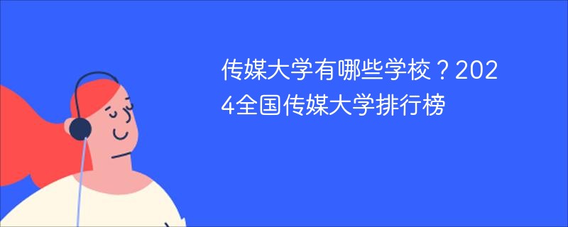 传媒大学有哪些学校？2024全国传媒大学排行榜