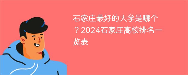 石家庄最好的大学是哪个？2024石家庄高校排名一览表