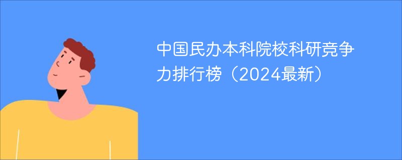 中国民办本科院校科研竞争力排行榜（2024最新）