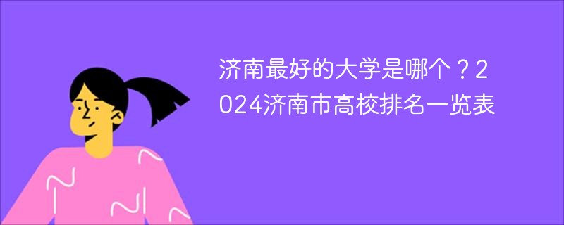 济南最好的大学是哪个？2024济南市高校排名一览表