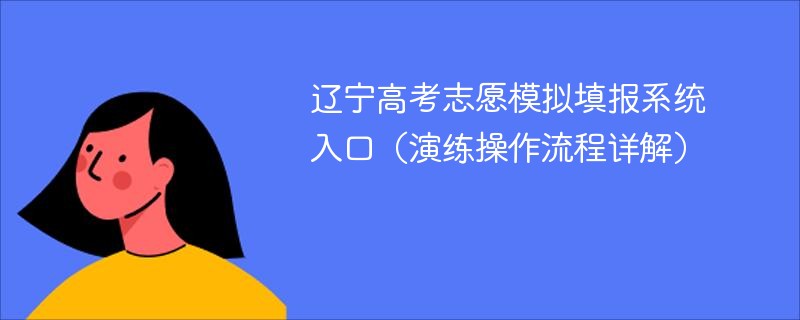 辽宁高考志愿模拟填报系统入口（演练操作流程详解）