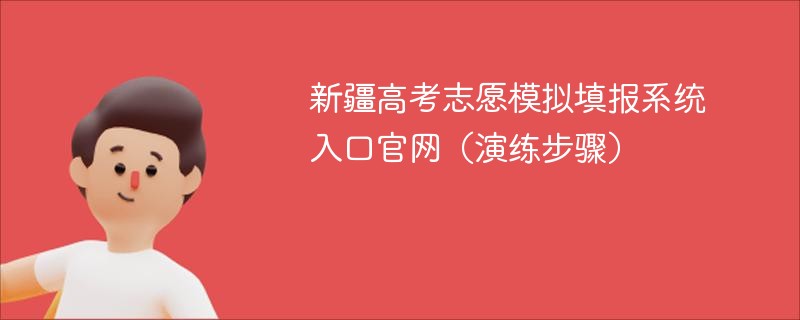 新疆高考志愿模拟填报系统入口官网（演练步骤）