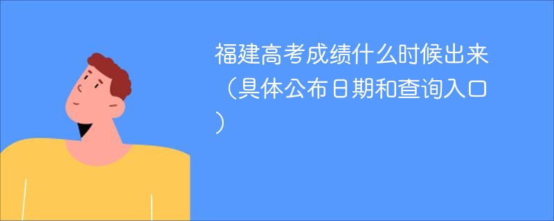 福建高考成绩什么时候出来（具体公布日期和查询入口）