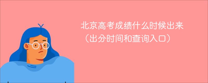 北京高考成绩什么时候出来（出分时间和查询入口）