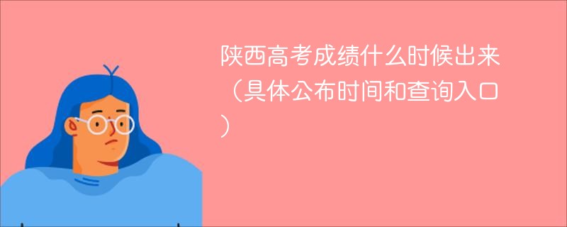 陕西高考成绩什么时候出来（具体公布时间和查询入口）