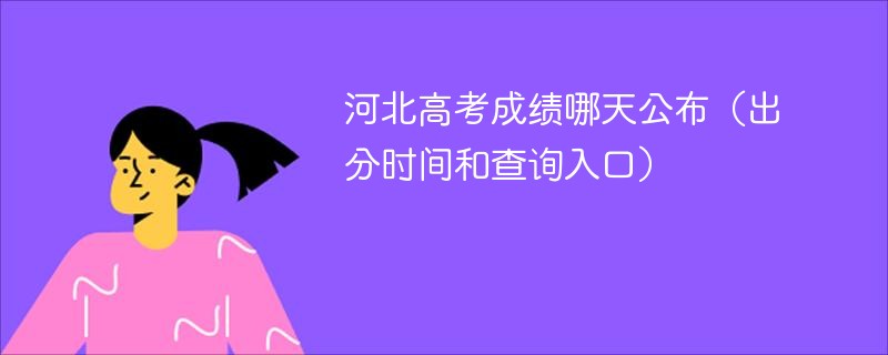 河北高考成绩哪天公布（出分时间和查询入口）