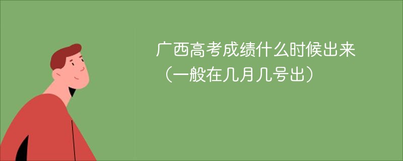 广西高考成绩什么时候出来（一般在几月几号出）