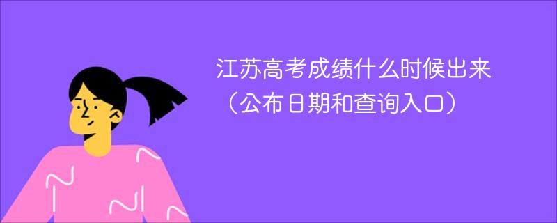 江苏高考成绩什么时候出来（公布日期和查询入口）