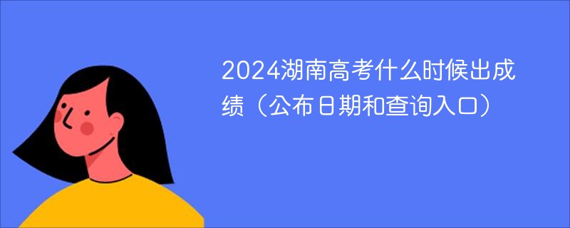 2024湖南高考什么时候出成绩（公布日期和查询入口）