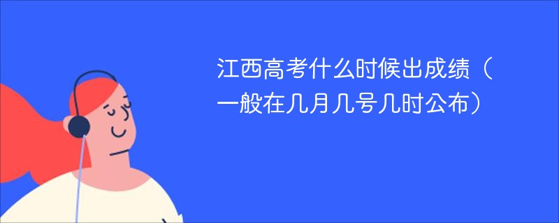 江西高考什么时候出成绩（一般在几月几号几时公布）