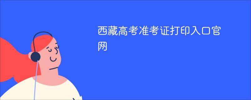 西藏高考准考证打印入口官网