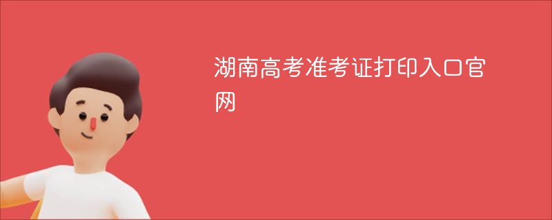 湖南高考准考证打印入口官网