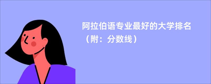 阿拉伯语专业最好的大学排名（附：分数线）