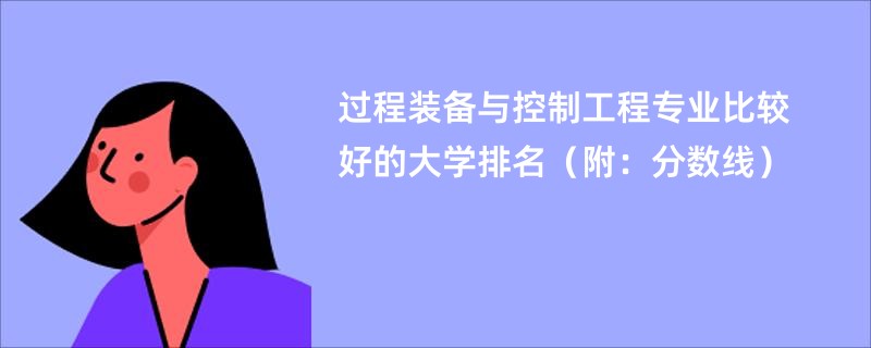 过程装备与控制工程专业比较好的大学排名（附：分数线）